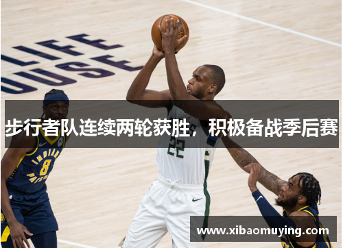 步行者队连续两轮获胜，积极备战季后赛