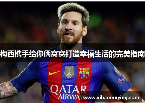 梅西携手给你俩窝窝打造幸福生活的完美指南
