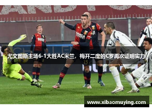 尤文图斯主场6-1大胜AC米兰，梅开二度的C罗再次证明实力