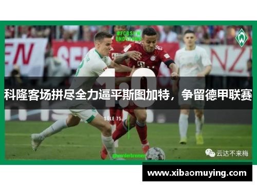 科隆客场拼尽全力逼平斯图加特，争留德甲联赛