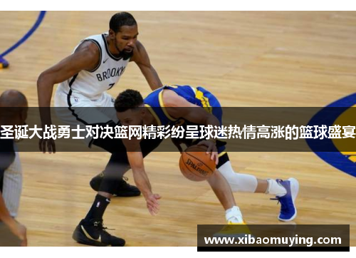 圣诞大战勇士对决篮网精彩纷呈球迷热情高涨的篮球盛宴