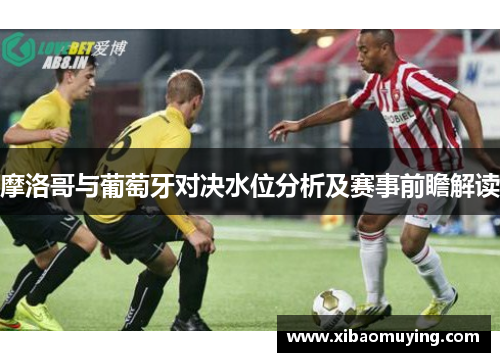 摩洛哥与葡萄牙对决水位分析及赛事前瞻解读