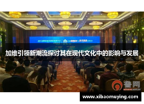 加维引领新潮流探讨其在现代文化中的影响与发展