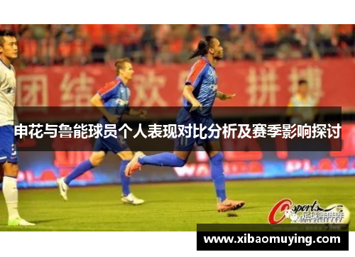 申花与鲁能球员个人表现对比分析及赛季影响探讨