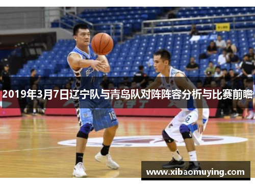 2019年3月7日辽宁队与青岛队对阵阵容分析与比赛前瞻