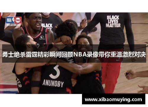 勇士绝杀雷霆精彩瞬间回顾NBA录像带你重温激烈对决