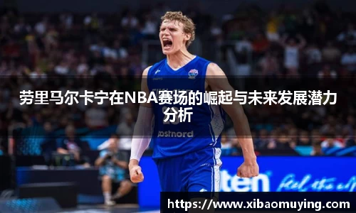 熊猫体育劳里马尔卡宁在NBA赛场的崛起与未来发展潜力分析