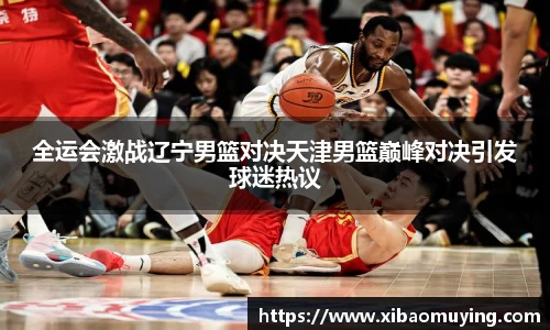 熊猫体育全运会激战辽宁男篮对决天津男篮巅峰对决引发球迷热议