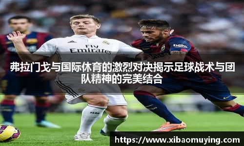 熊猫体育弗拉门戈与国际休育的激烈对决揭示足球战术与团队精神的完美结合